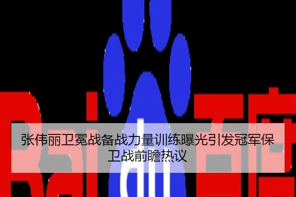 张伟丽卫冕战备战力量训练曝光引发冠军保卫战前瞻热议